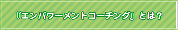 『エンパワーメントコーチング　とは？』