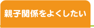 親子関係をよくしたい