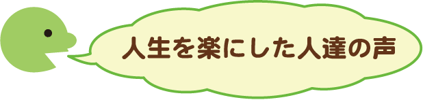 人生を楽にした人たちの声