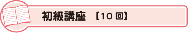 初級講座　【10 回】